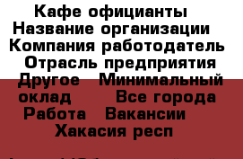 Кафе официанты › Название организации ­ Компания-работодатель › Отрасль предприятия ­ Другое › Минимальный оклад ­ 1 - Все города Работа » Вакансии   . Хакасия респ.